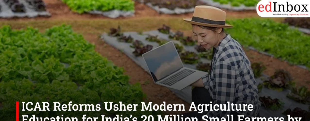 ICAR Reforms Usher Modern Agriculture Education for India’s 20 Million Small Farmers by 2030