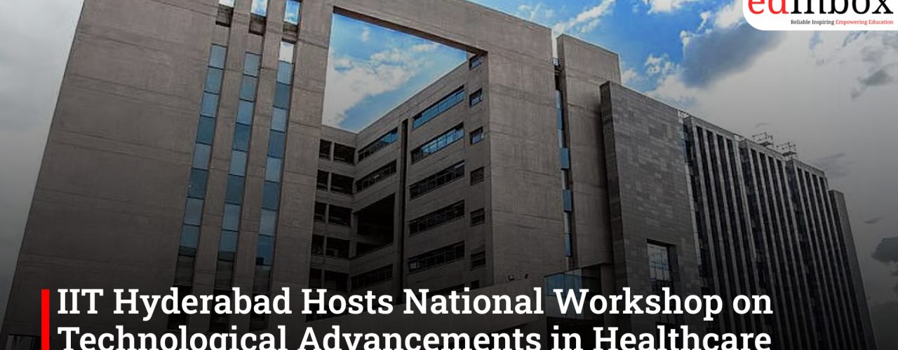 IIT Hyderabad Hosts National Workshop on Technological Advancements in Healthcare Research