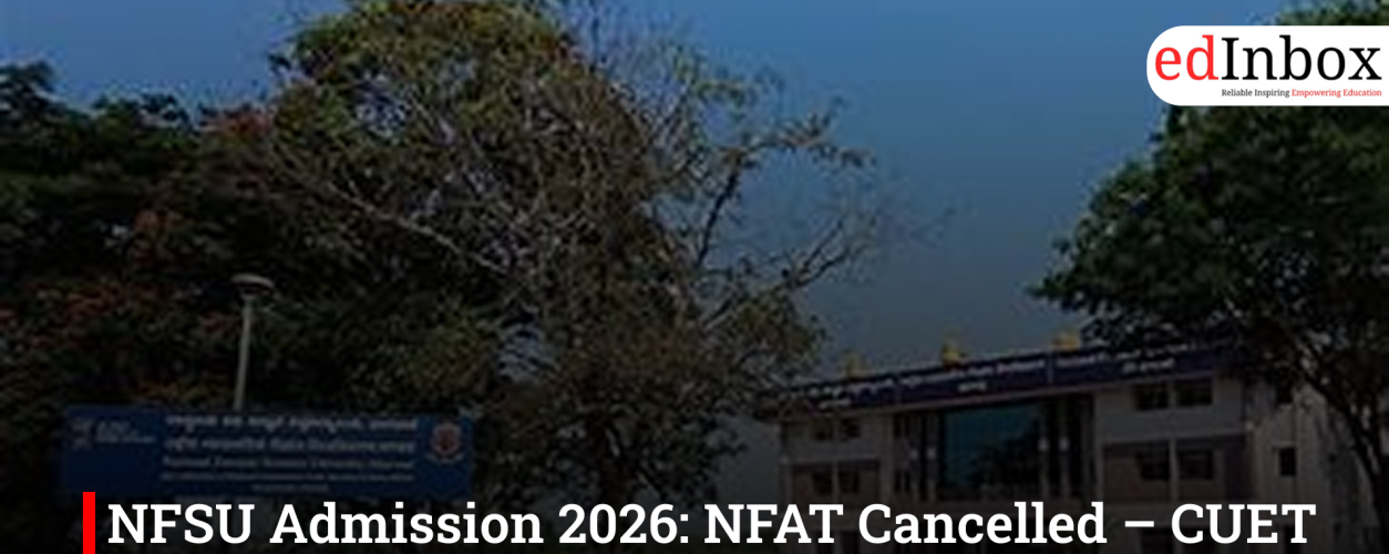 NFSU Admission 2026: NFAT Cancelled – CUET UG/PG + JEE Main or AIFSET Now Mandatory
