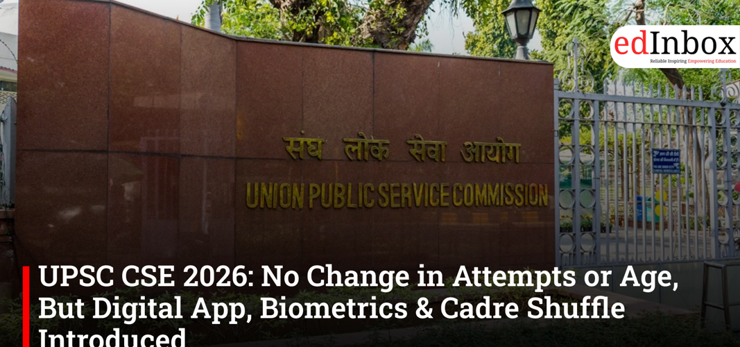 UPSC CSE 2026: No Change in Attempts or Age, But Digital App, Biometrics & Cadre Shuffle Introduced