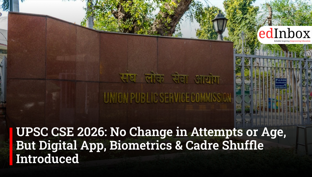 UPSC CSE 2026: No Change in Attempts or Age, But Digital App, Biometrics & Cadre Shuffle Introduced