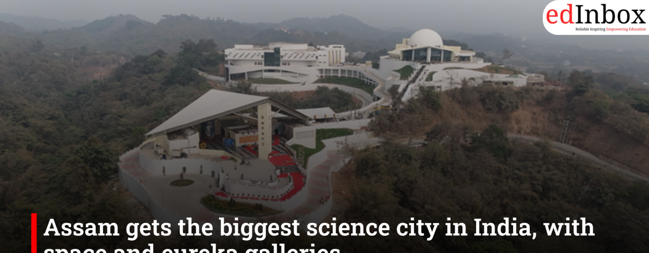 Assam gets the biggest science city in India, with space and eureka galleries