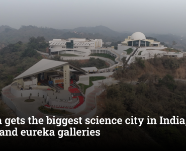 Assam gets the biggest science city in India, with space and eureka galleries