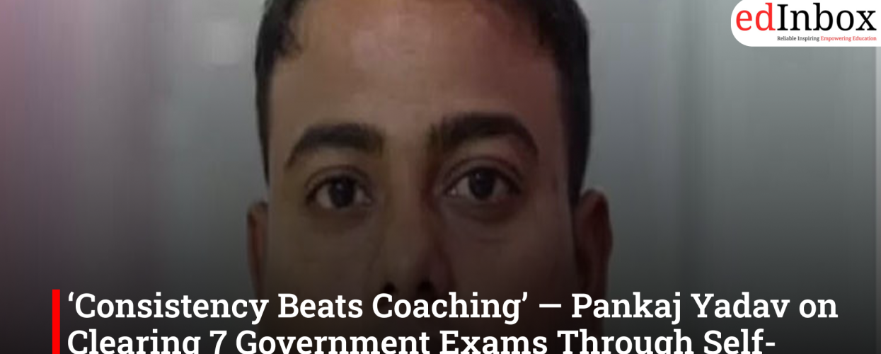 ‘Consistency Beats Coaching’ — Pankaj Yadav on Clearing 7 Government Exams Through Self-Study