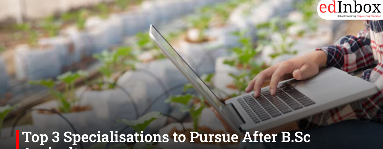 Top 3 Specialisations to Pursue After B.Sc Agriculture