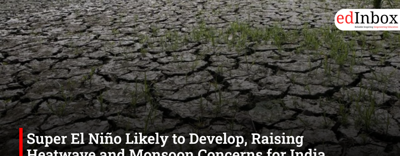 Super El Niño Likely to Develop, Raising Heatwave and Monsoon Concerns for India