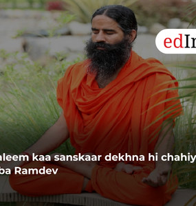Taaleem kaa sanskaar dekhna hi chahiye : Baba Ramdev