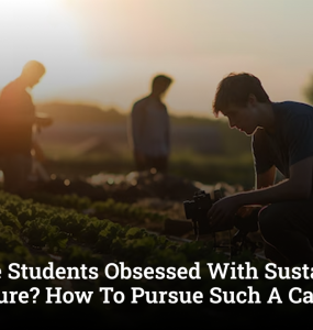 Why Are Students Obsessed With Sustainable Agriculture? How To Pursue Such A Career?