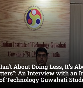 “Balance Isn’t About Doing Less, It’s About Doing What Matters”: An Interview with an Indian Institute of Technology Guwahati Student