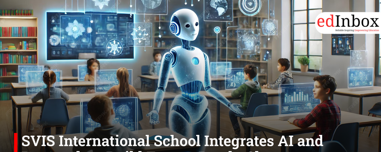 SVIS International School Integrates AI and Deeptech to Build Future-Ready Classrooms