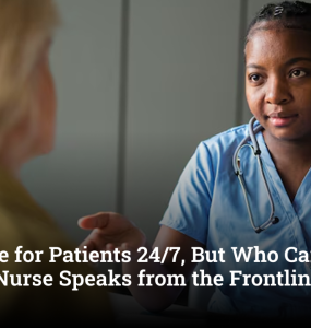 “We Care for Patients 24/7, But Who Cares for Us?”: A Nurse Speaks from the Frontlines
