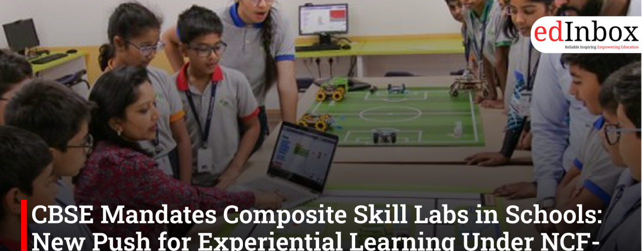 CBSE Mandates Composite Skill Labs in Schools: New Push for Experiential Learning Under NCF-SE 2023