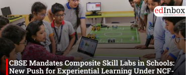 CBSE Mandates Composite Skill Labs in Schools: New Push for Experiential Learning Under NCF-SE 2023