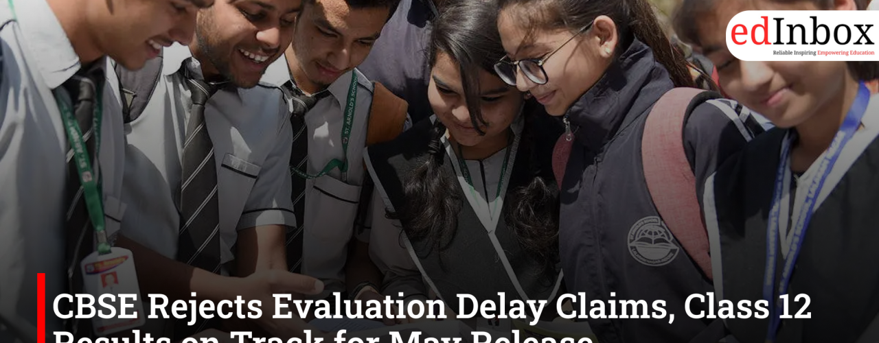 CBSE Rejects Evaluation Delay Claims, Class 12 Results on Track for May Release