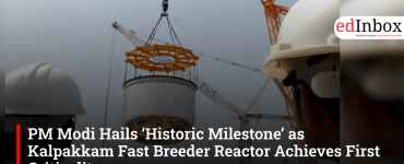PM Modi Hails ‘Historic Milestone’ as Kalpakkam Fast Breeder Reactor Achieves First Criticality