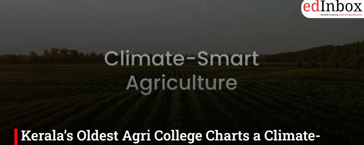 Kerala’s Oldest Agri College Charts a Climate-Smart Future After Top State Ranking