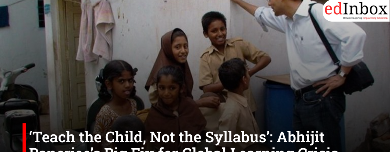 ‘Teach the Child, Not the Syllabus’: Abhijit Banerjee’s Big Fix for Global Learning Crisis