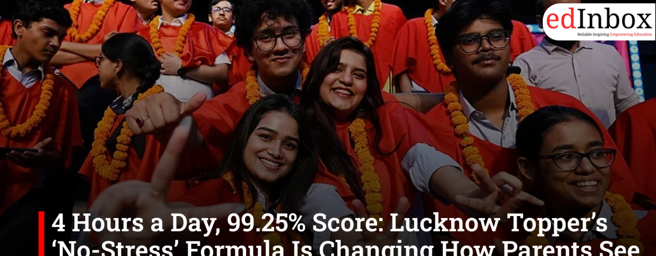 4 Hours a Day, 99.25% Score: Lucknow Topper’s ‘No-Stress’ Formula Is Changing How Parents See Success