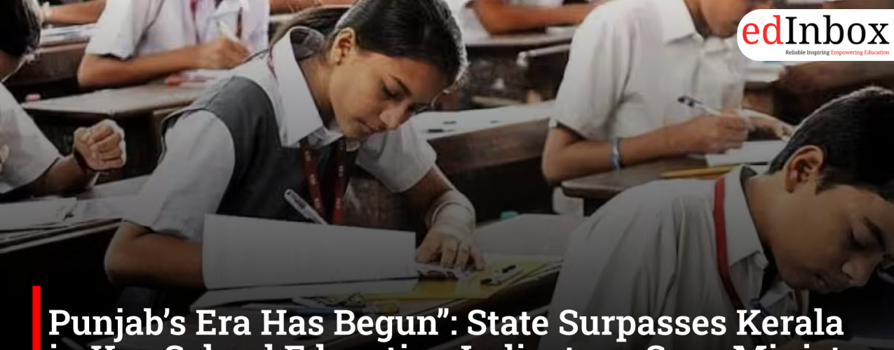 “Punjab’s Era Has Begun”: State Surpasses Kerala in Key School Education Indicators, Says Minister