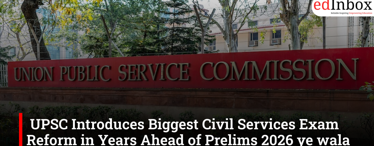 UPSC Introduces Biggest Civil Services Exam Reform in Years Ahead of Prelims 2026