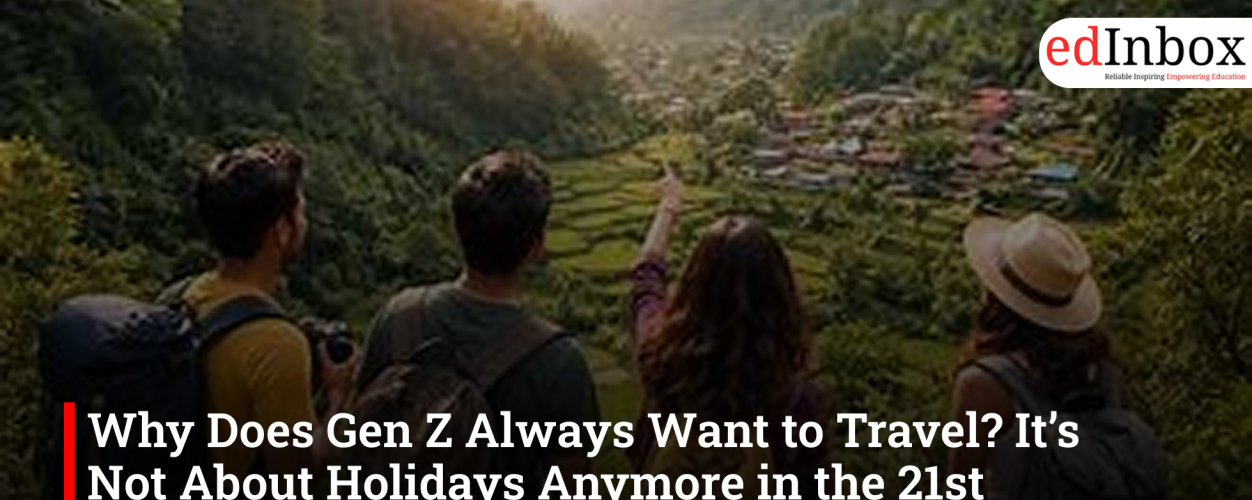 Why Does Gen Z Always Want to Travel? It’s Not About Holidays Anymore in the 21st Century