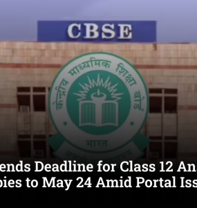 CBSE Extends Deadline for Class 12 Answer Sheet Copies to May 24 Amid Portal Issues