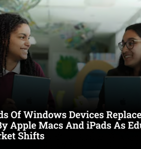 Thousands Of Windows Devices Replaced In Schools By Apple Macs And iPads As Education Tech Market Shifts