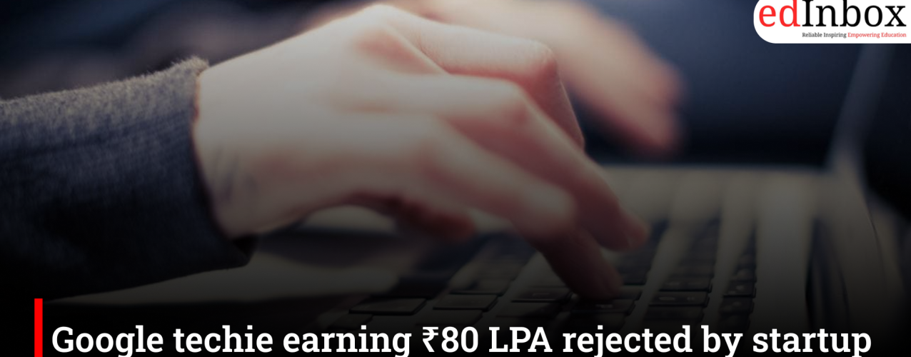 Google techie earning ₹80 LPA rejected by startup over college CGPA