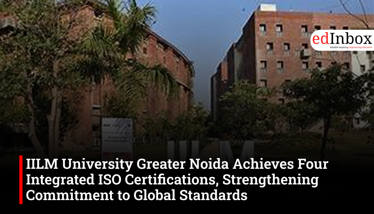 IILM University Greater Noida Achieves Four Integrated ISO Certifications, Strengthening Commitment to Global Standards 
