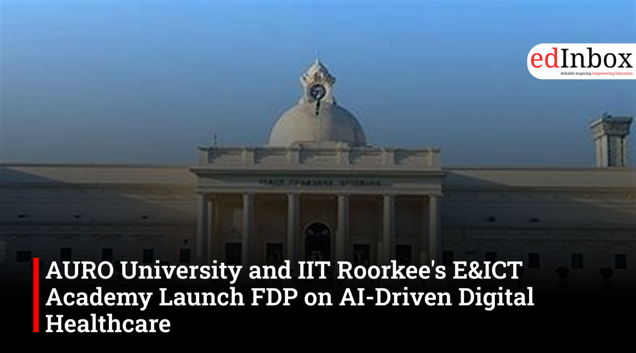 AURO University and IIT Roorkee's E&ICT Academy Launch FDP on AI-Driven Digital Healthcare 