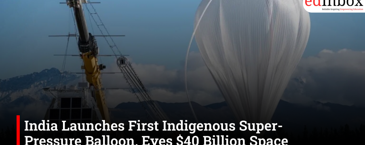 India Launches First Indigenous Super-Pressure Balloon, Eyes $40 Billion Space Economy