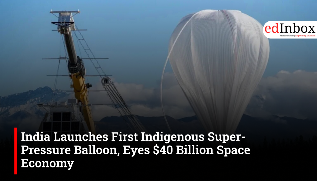 India Launches First Indigenous Super-Pressure Balloon, Eyes $40 Billion Space Economy