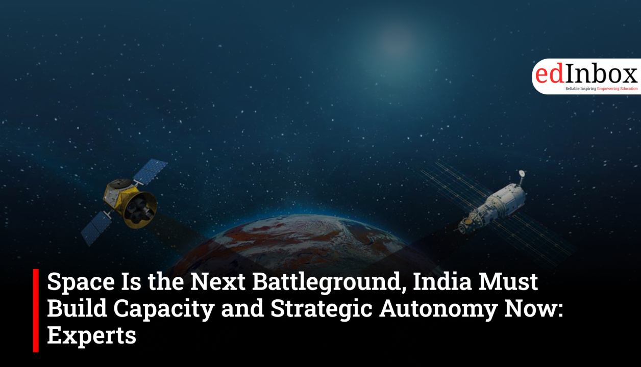 Space Is the Next Battleground, India Must Build Capacity and Strategic Autonomy Now: Experts
