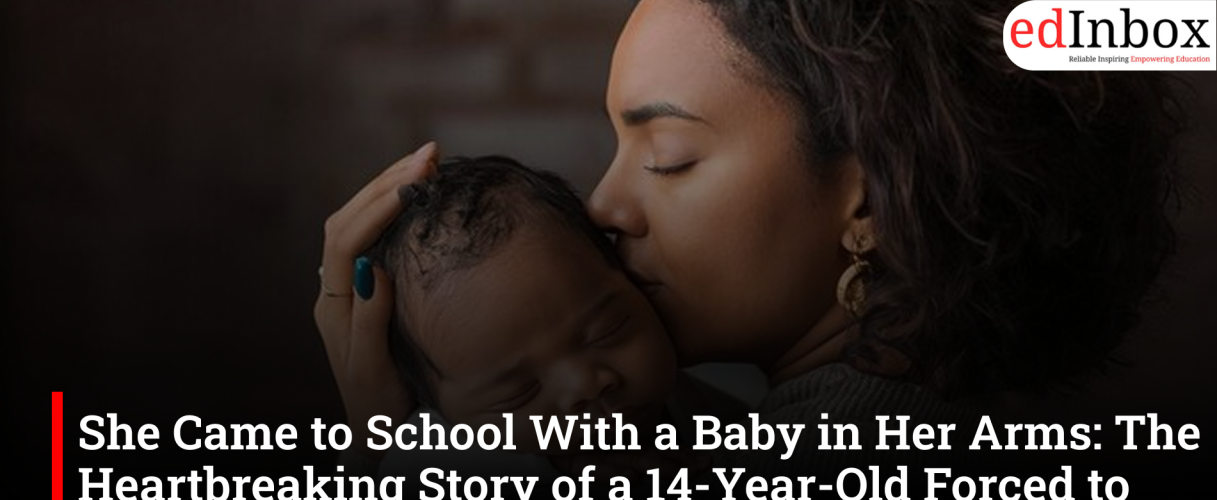 She Came to School With a Baby in Her Arms: The Heartbreaking Story of a 14-Year-Old Forced to Become a Mother Overnight
