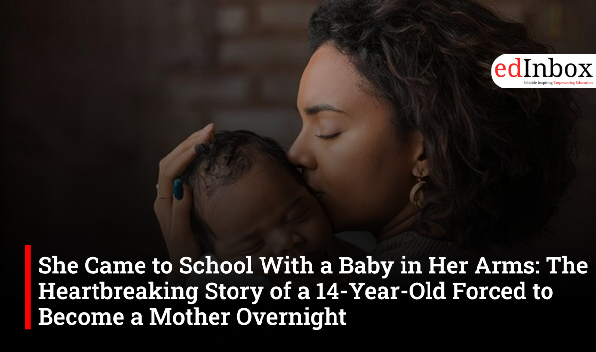 She Came to School With a Baby in Her Arms: The Heartbreaking Story of a 14-Year-Old Forced to Become a Mother Overnight 