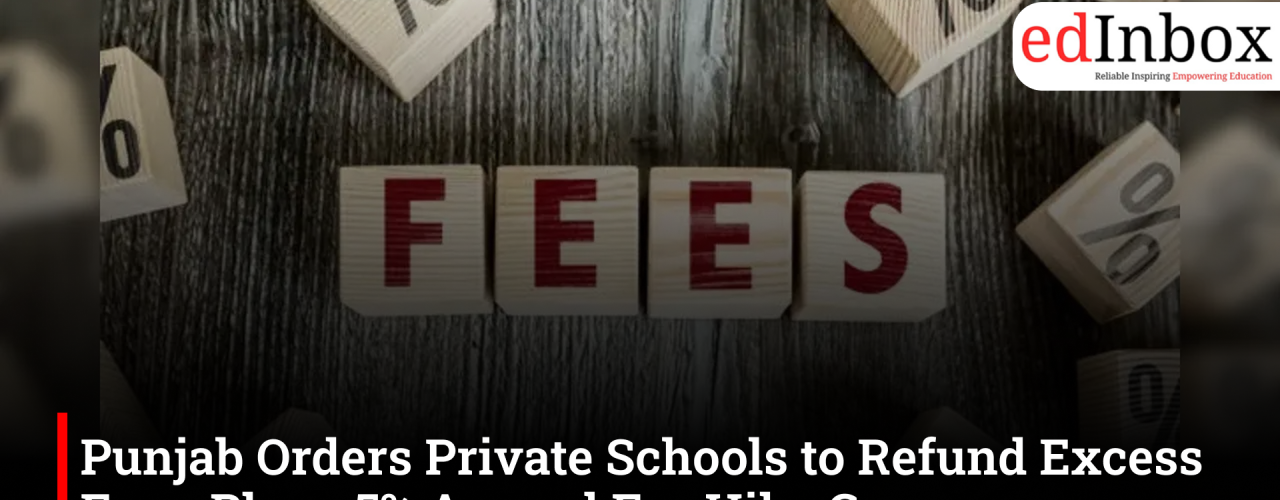 Punjab Orders Private Schools to Refund Excess Fees, Plans 5% Annual Fee Hike Cap