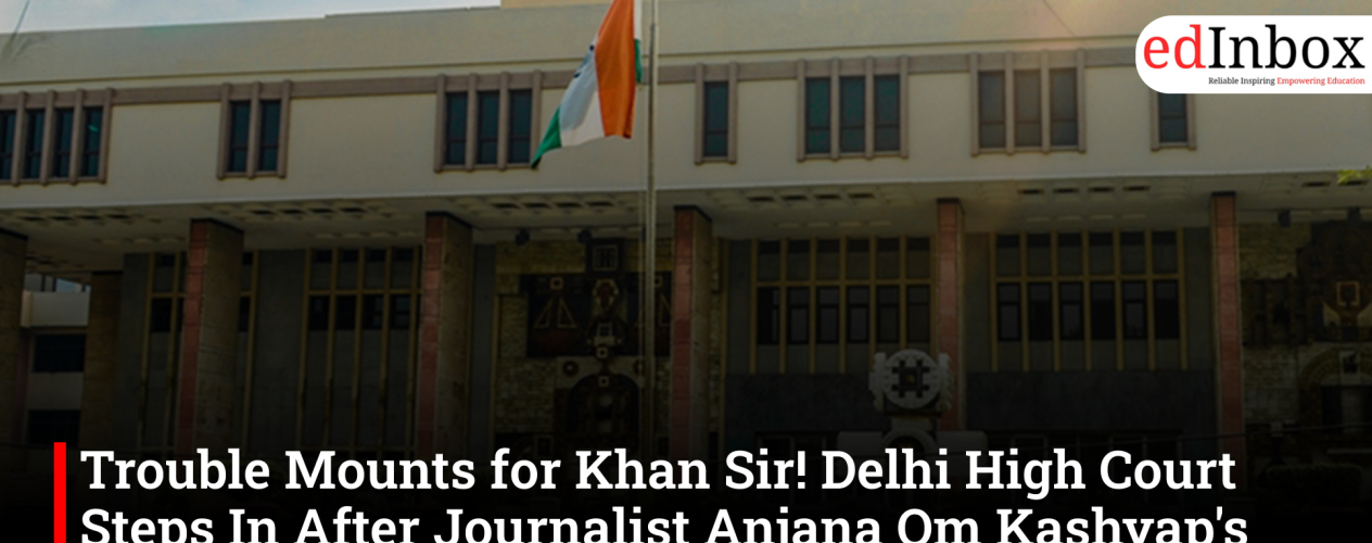 Trouble Mounts for Khan Sir! Delhi High Court Steps In After Journalist Anjana Om Kashyap's Defamation Plea