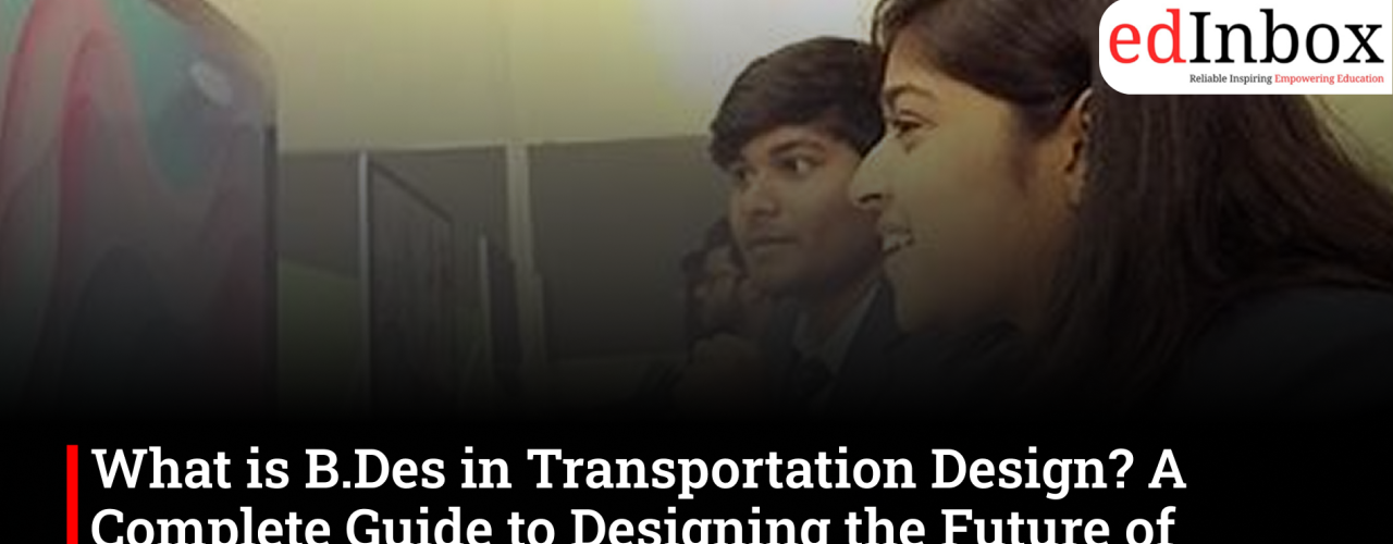 What is B.Des in Transportation Design? A Complete Guide to Designing the Future of Mobility