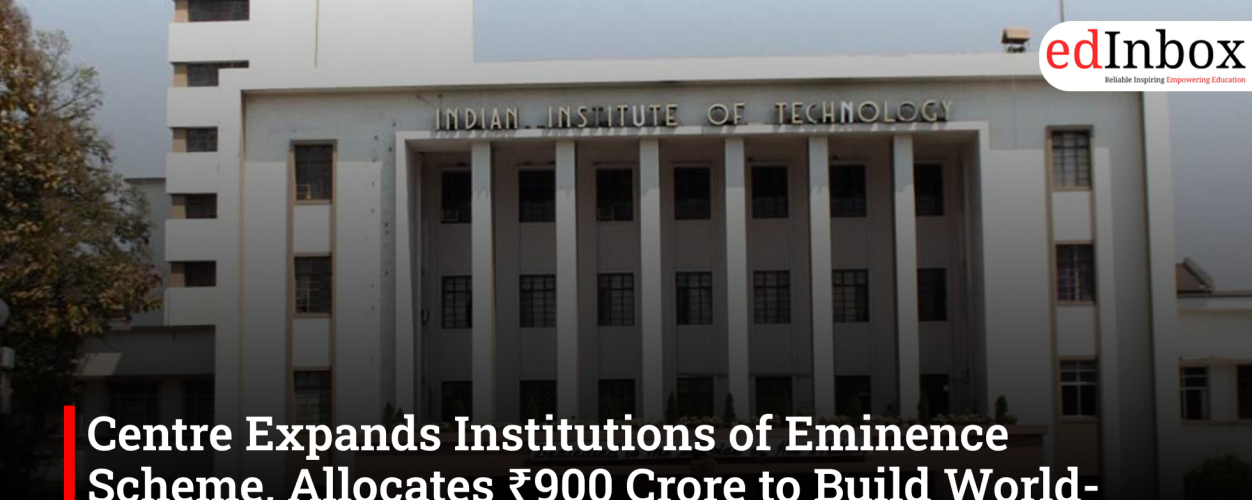 Centre Expands Institutions of Eminence Scheme, Allocates ₹900 Crore to Build World-Class Universities