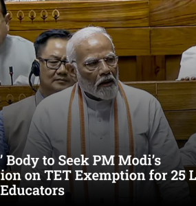 Teachers’ Body to Seek PM Modi’s Intervention on TET Exemption for 25 Lakh Pre-2010 Educators