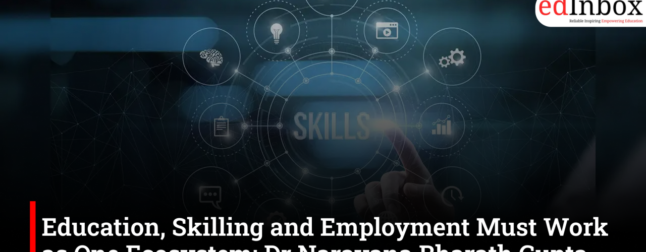 Education, Skilling and Employment Must Work as One Ecosystem: Dr Narayana Bharath Gupta