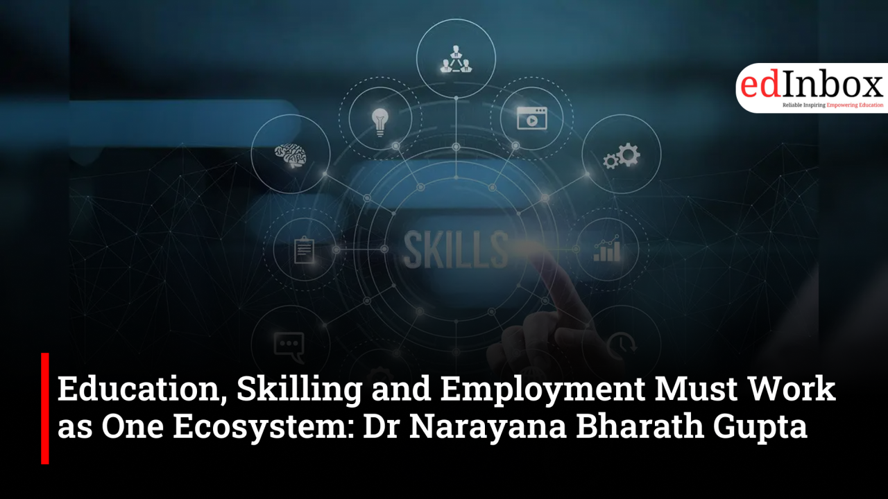 Education, Skilling and Employment Must Work as One Ecosystem: Dr Narayana Bharath Gupta