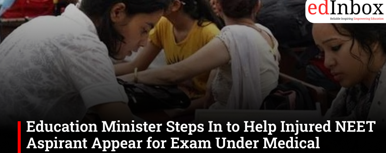 Education Minister Steps In to Help Injured NEET Aspirant Appear for Exam Under Medical Supervision