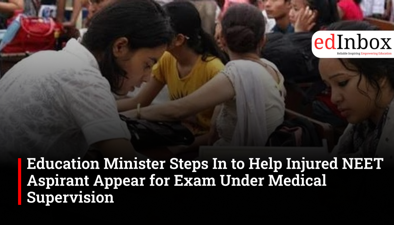 Education Minister Steps In to Help Injured NEET Aspirant Appear for Exam Under Medical Supervision