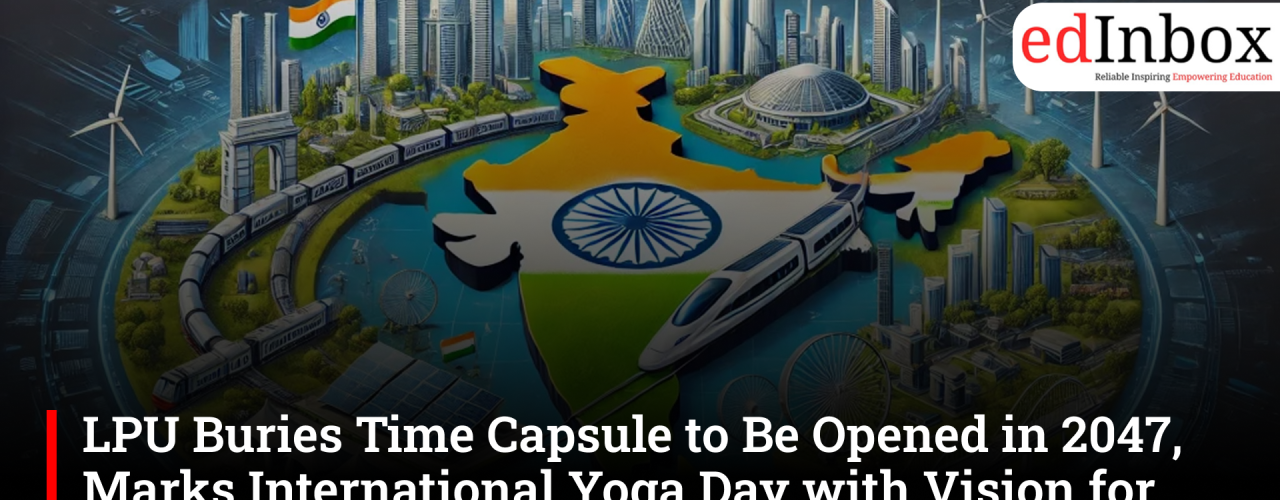 LPU Buries Time Capsule to Be Opened in 2047, Marks International Yoga Day with Vision for Viksit Bharat