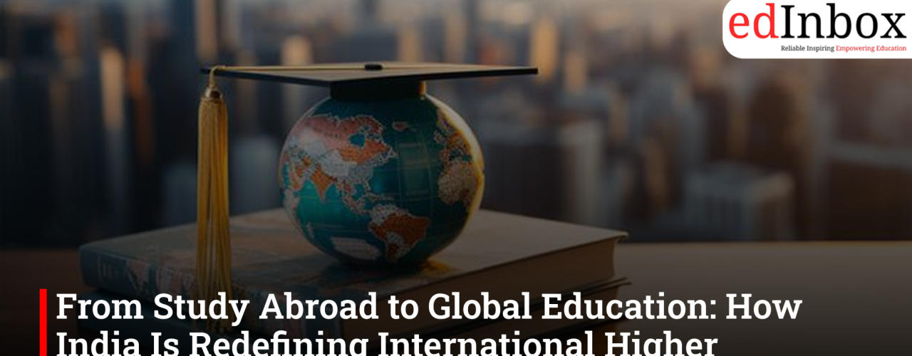 From Study Abroad to Global Education: How India Is Redefining International Higher Education