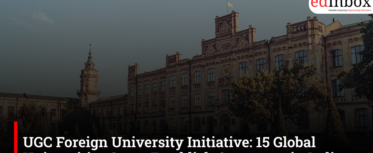 UGC Foreign University Initiative: 15 Global Universities Set to Establish Campuses in India