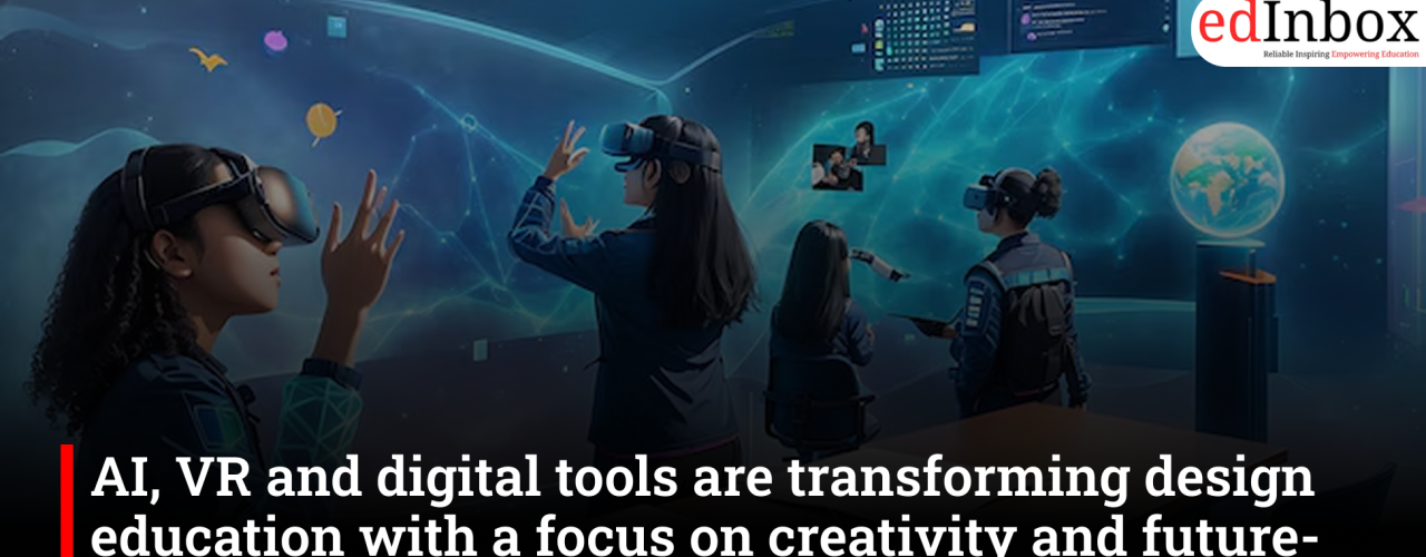 AI, VR and digital tools are transforming design education with a focus on creativity and future-ready skills