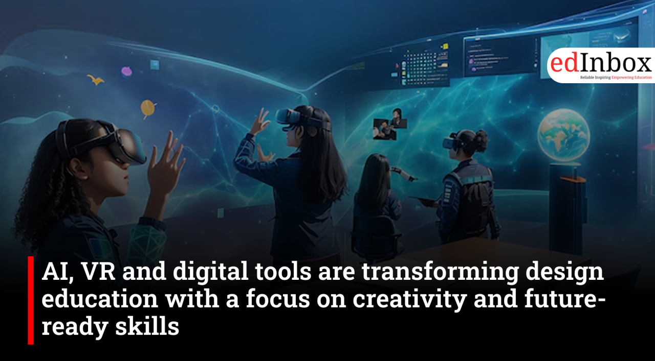 AI, VR and digital tools are transforming design education with a focus on creativity and future-ready skills