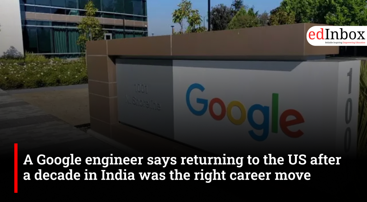A Google engineer says returning to the US after a decade in India was the right career move